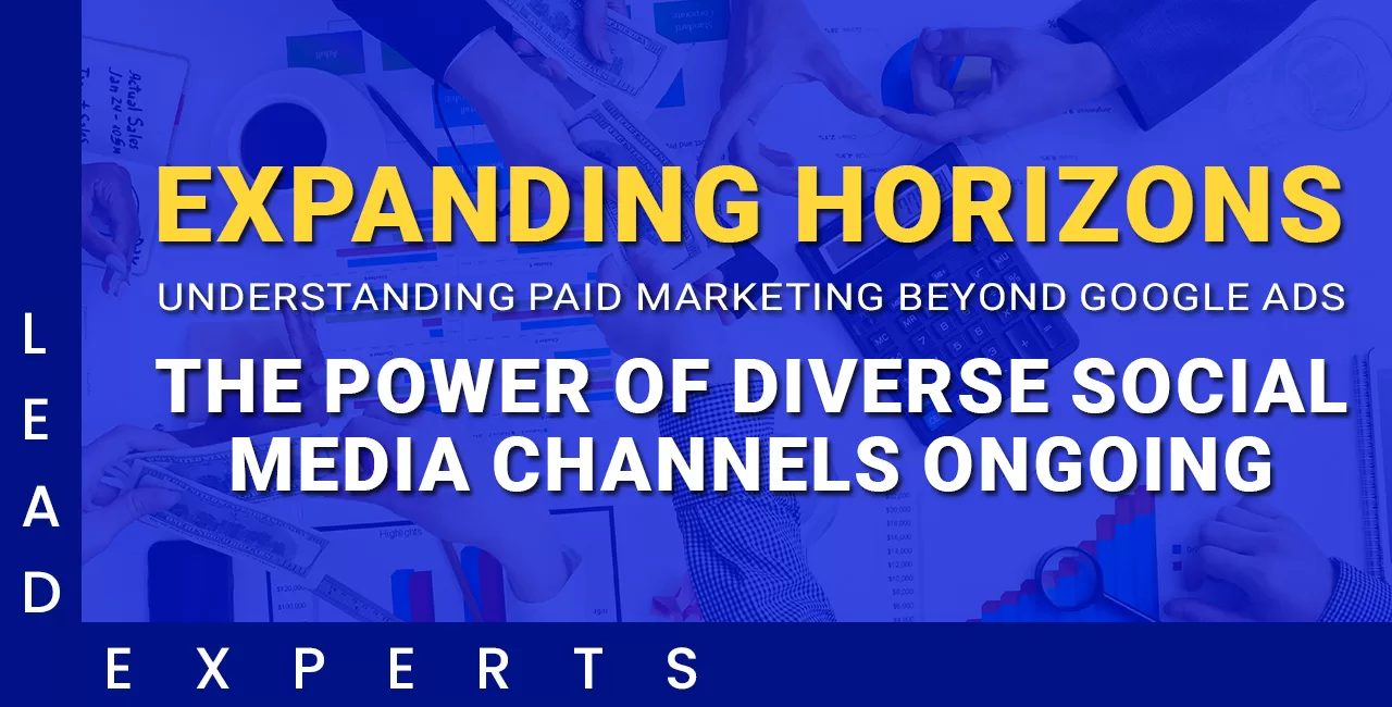 A digital graphic with the text: Expanding Horizons: Understanding Paid Marketing Beyond Google Ads. The Power of Diverse Social Media Channels Ongoing. Background shows hands pointing at charts and graphs. - Lead Experts